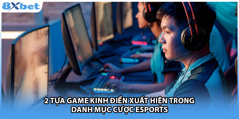 2 tựa game kinh điển xuất hiện trong danh mục cược esports