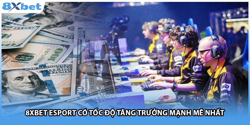8Xbet esport có tốc độ tăng trưởng mạnh mẽ nhất 