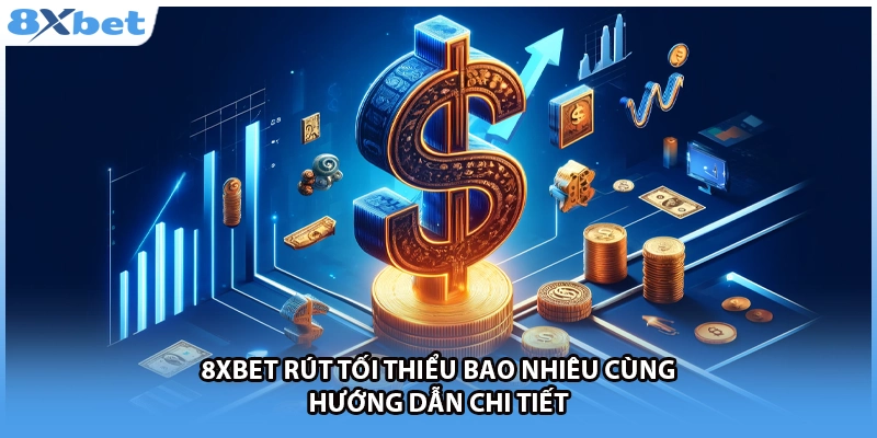 8Xbet Rút Tối Thiểu Bao Nhiêu Cùng Hướng Dẫn Chi Tiết