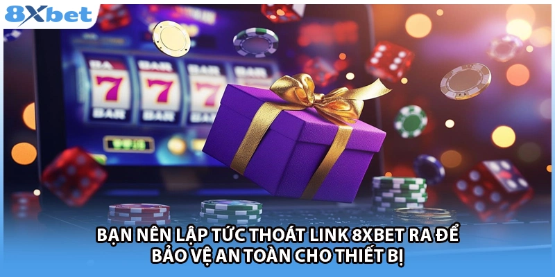 Bạn nên lập tức thoát link 8Xbet ra để bảo vệ an toàn cho thiết bị