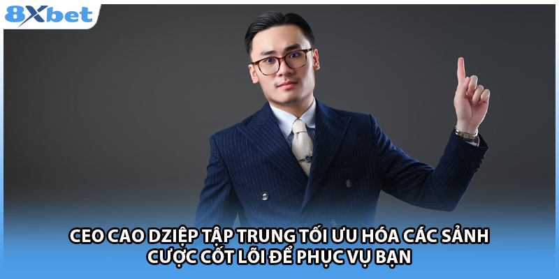CEO Cao Dziệp tập trung tối ưu hóa các sảnh cược cốt lõi để phục vụ bạn 
