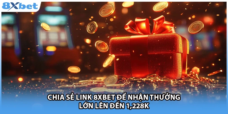 Chia Sẻ Link 8xbet Để Nhận Thưởng Lớn Lên Đến 1,228k