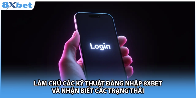 Làm chủ các kỹ thuật đăng nhập 8Xbet và nhận biết các trạng thái 