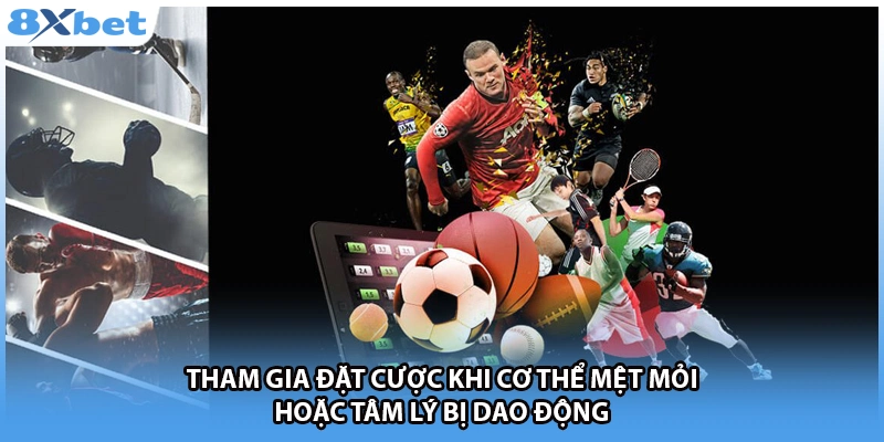 Tham gia đặt cược khi cơ thể mệt mỏi hoặc tâm lý bị dao động.