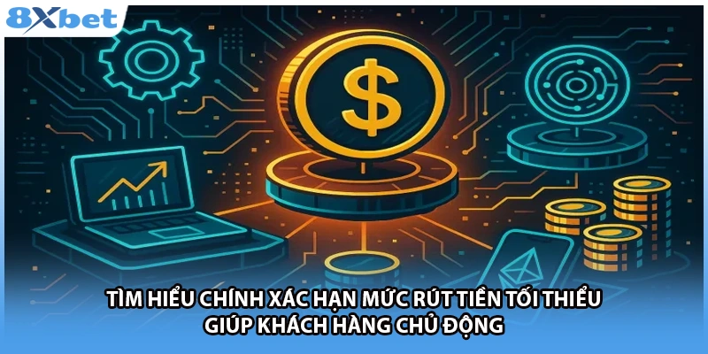 Tìm hiểu chính xác hạn mức rút tiền tối thiểu giúp khách hàng chủ động